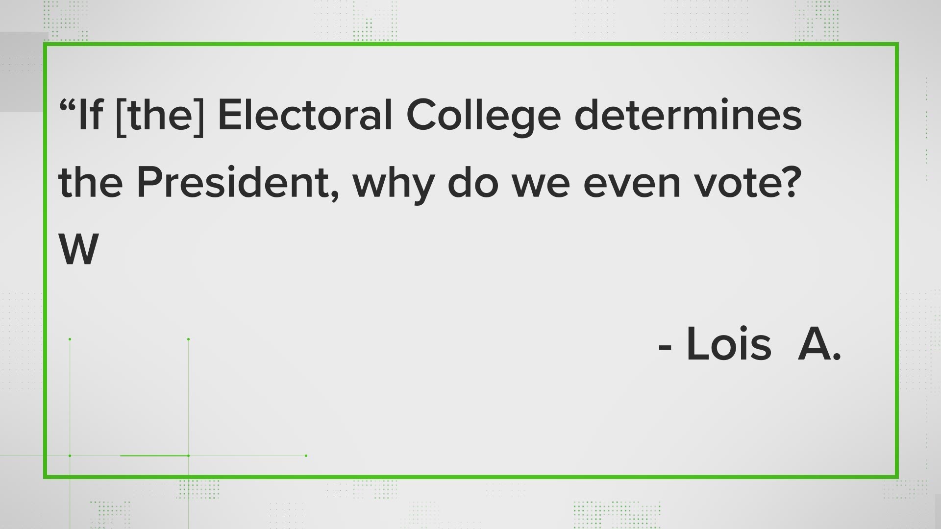Lois A. asked: "Why do we still have people vote if the Electoral College" has such a powerful role in the presidential election?