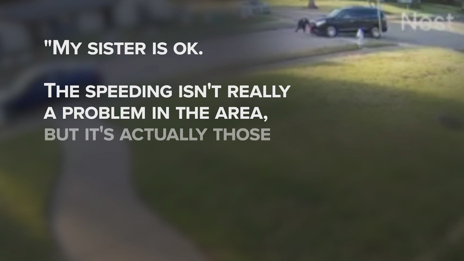 "My sister is ok. The speeding isn't really a problem in the area, but it's actually those who don't pay attention," the brother of the victim told WFAA.