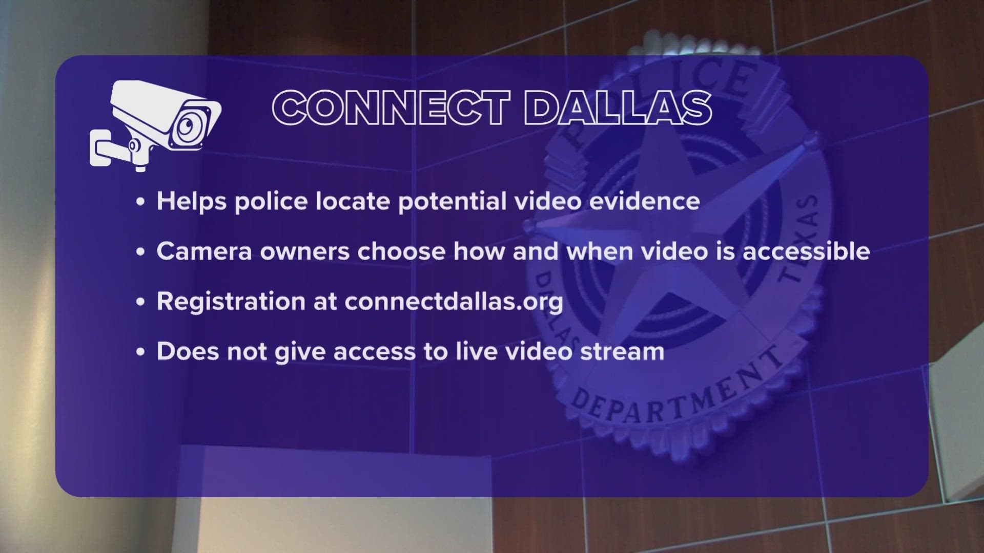 CONNECT DALLAS is a way for DPD to easily locate the nearest cameras in a designated area for an investigation, emergency event, or emergency response.